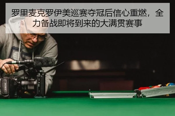 罗里麦克罗伊美巡赛夺冠后信心重燃，全力备战即将到来的大满贯赛事