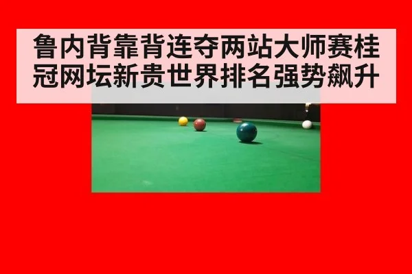 鲁内背靠背连夺两站大师赛桂冠网坛新贵世界排名强势飙升